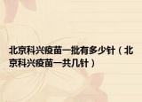 北京科兴疫苗一批有多少针（北京科兴疫苗一共几针）