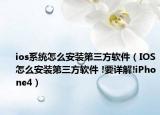 ios系统怎么安装第三方软件（IOS怎么安装第三方软件 !要详解!iPhone4）