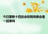 今日更新十四运会和残特奥会是一回事吗
