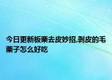 今日更新板栗去皮妙招,剥皮的毛栗子怎么好吃