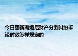 今日更新离婚后财产分割纠纷诉讼时效怎样规定的