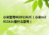 小米型号M2011K2C（小米m2011k2c是什么型号）