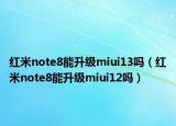 红米note8能升级miui13吗（红米note8能升级miui12吗）