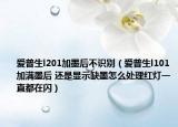 爱普生l201加墨后不识别（爱普生l101加满墨后 还是显示缺墨怎么处理红灯一直都在闪）