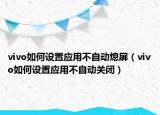 vivo如何设置应用不自动熄屏（vivo如何设置应用不自动关闭）