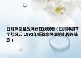 日月神剑圣战风云在线观看（日月神剑Ⅱ圣战风云 1992年杨锦泉导演的电视连续剧）