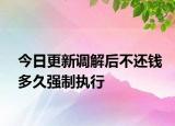 今日更新调解后不还钱多久强制执行