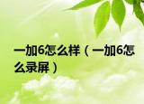 一加6怎么样（一加6怎么录屏）