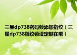 三星dp738密码锁添加指纹（三星dp738指纹锁设定键在哪）