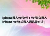 iphone导入vcf文件（Vcf怎么导入iPhone vcf格式导入通讯录方法）