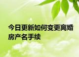 今日更新如何变更离婚房产名手续