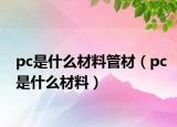 pc是什么材料管材（pc是什么材料）