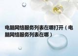 电脑网络服务列表在哪打开（电脑网络服务列表在哪）