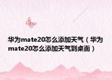 华为mate20怎么添加天气（华为mate20怎么添加天气到桌面）