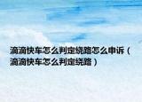 滴滴快车怎么判定绕路怎么申诉（滴滴快车怎么判定绕路）