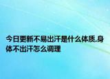 今日更新不易出汗是什么体质,身体不出汗怎么调理