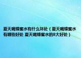 夏天喝蜂蜜水有什么坏处（夏天喝蜂蜜水有哪些好处 夏天喝蜂蜜水的8大好处）