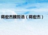 蒋宏杰魏哲浩（蒋宏杰）