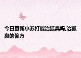 今日更新小苏打能治狐臭吗,治狐臭的偏方