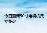 今日更新50寸电视机尺寸多少