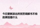 今日更新派出所民警调解书不给的原因是什么