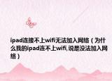 ipad连接不上wifi无法加入网络（为什么我的ipad连不上wifi,说是没法加入网络）