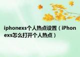 iphonexs个人热点设置（iPhonexs怎么打开个人热点）