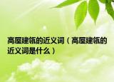 高屋建瓴的近义词（高屋建瓴的近义词是什么）