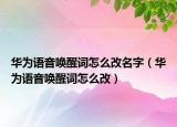 华为语音唤醒词怎么改名字（华为语音唤醒词怎么改）