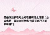 总是突然断电对台式电脑有什么危害（台式电脑一直被突然断电,我该买哪种不间断电源?）