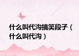什么叫代沟搞笑段子（什么叫代沟）