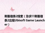刺客信条2线索（急求!!!刺客信条2出现Ubisoft Game Launcher）