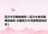 压力大引起的症状（压力大会引起哪些症状 长期压力大可能有这些状况）