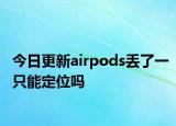 今日更新airpods丢了一只能定位吗