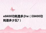 e8400功耗是多少w（E8400功耗是多少瓦?）