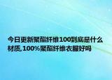今日更新聚酯纤维100到底是什么材质,100%聚酯纤维衣服好吗