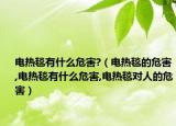 电热毯有什么危害?（电热毯的危害,电热毯有什么危害,电热毯对人的危害）
