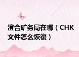 澄合矿务局在哪（CHK文件怎么恢復）