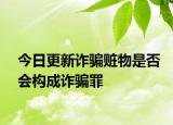 今日更新诈骗赃物是否会构成诈骗罪