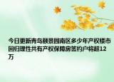 今日更新青岛颐景园南区多少年产权楼市回归理性共有产权保障房签约户将超12万