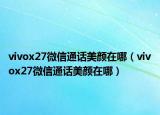 vivox27微信通话美颜在哪（vivox27微信通话美颜在哪）