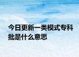 今日更新一类模式专科批是什么意思