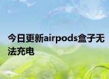 今日更新airpods盒子无法充电