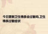 今日更新卫生棉条会过敏吗,卫生棉条过敏症状