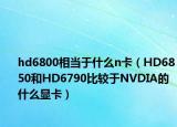 hd6800相当于什么n卡（HD6850和HD6790比较于NVDIA的什么显卡）