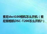 索尼dsct100相机怎么开机（索尼照相机DSC-T200怎么开机?）