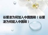 谷爱凌为何加入中国国籍（谷爱凌为何能入中国籍）