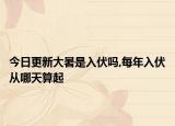 今日更新大暑是入伏吗,每年入伏从哪天算起