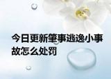 今日更新肇事逃逸小事故怎么处罚