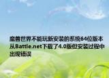 魔兽世界不能玩新安装的系统64位版本从Battle.net下载了4.0版但安装过程中出现错误